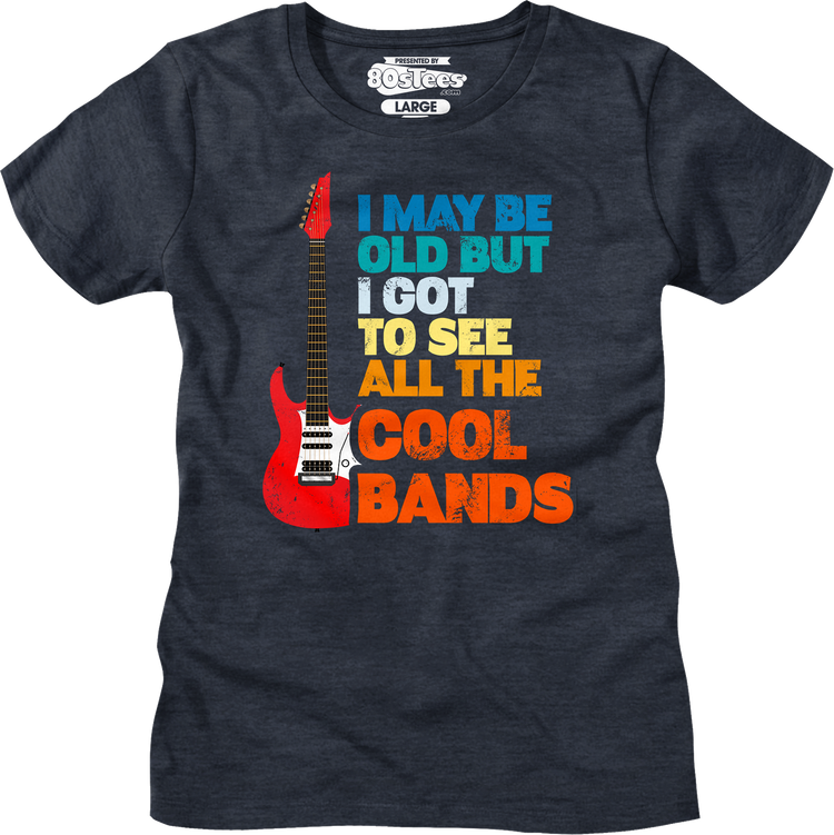 Womens I May Be Old But I Got To See All The Cool Bands Shirt