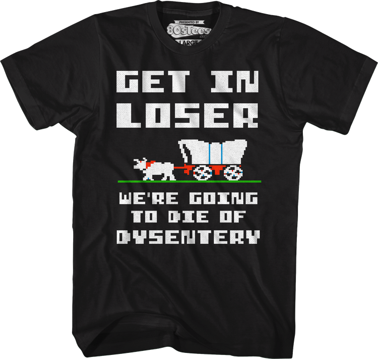 Get In Loser We're Going To Die Of Dysentery T-Shirt