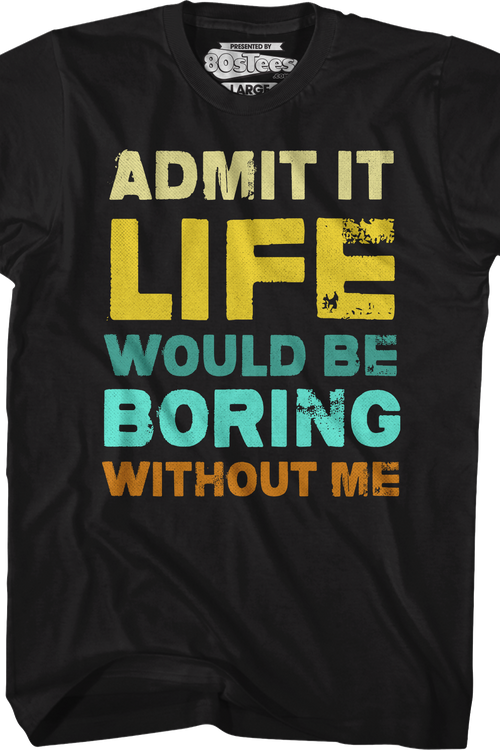 Admit It Life Would Be Boring Without Me T-Shirt
