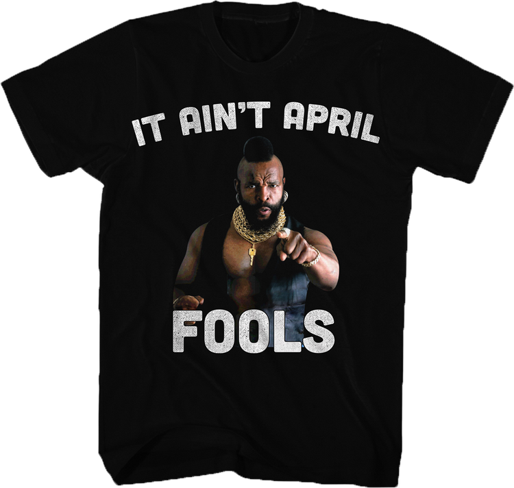 Ain't April Fools Mr. T Shirt