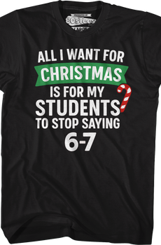 All I Want For Christmas Is For My Students To Stop Saying 6-7 T-Shirt