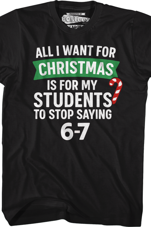 All I Want For Christmas Is For My Students To Stop Saying 6-7 T-Shirt