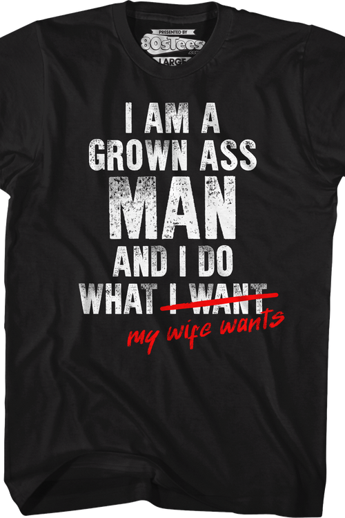I Am A Grown Ass Man And I Do What My Wife Wants T-Shirt