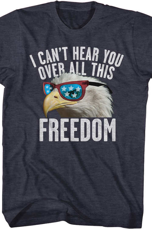 I Can't Hear You Over All This Freedom T-Shirt