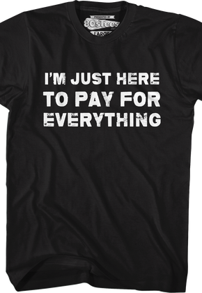 I'm Just Here To Pay For Everything T-Shirt