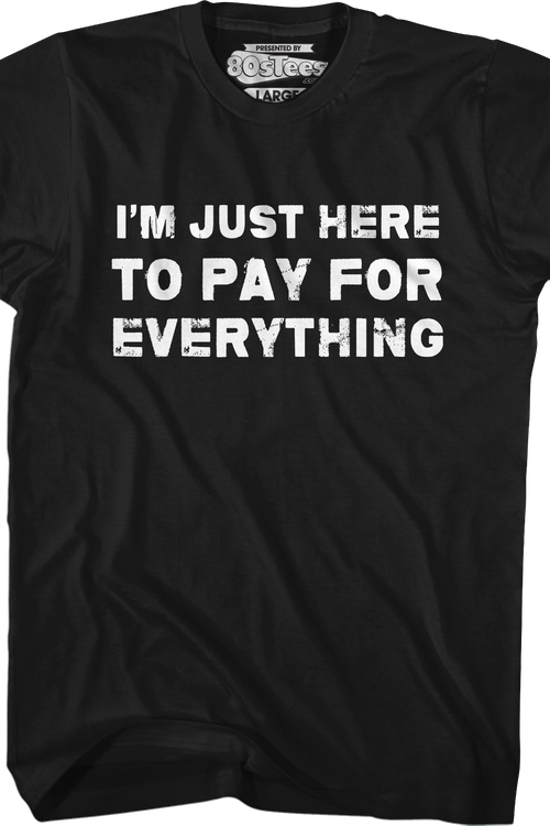I'm Just Here To Pay For Everything T-Shirt