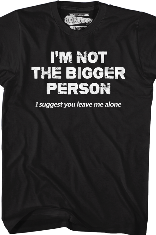 I'm Not The Bigger Person I Suggest You Leave Me Alone T-Shirt