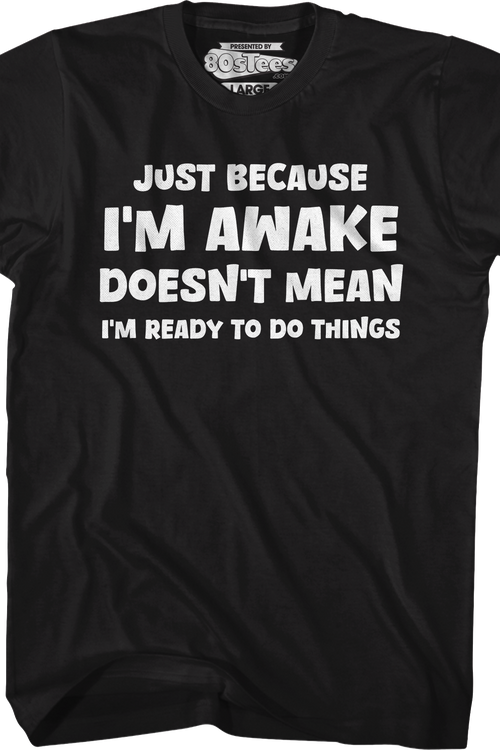 Just Because I'm Awake Doesn't Mean I'm Ready To Do Things T-Shirt