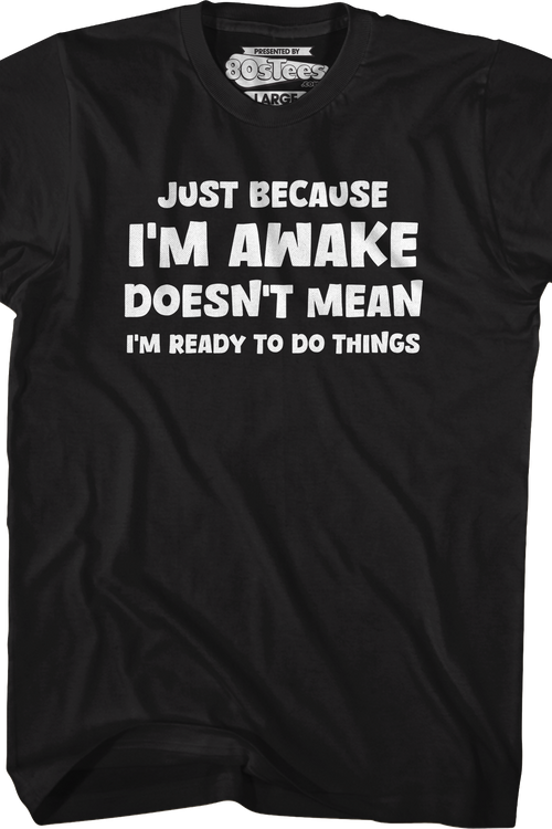 Just Because I'm Awake Doesn't Mean I'm Ready To Do Things T-Shirt