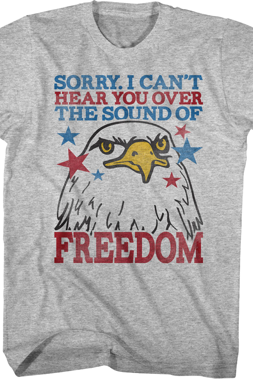Sorry I Can't Hear You Over The Sound Of Freedom T-Shirt