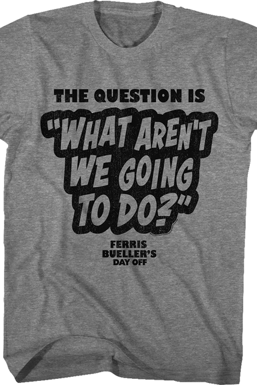 What Aren't We Going To Do Ferris Bueller's Day Off T-Shirt