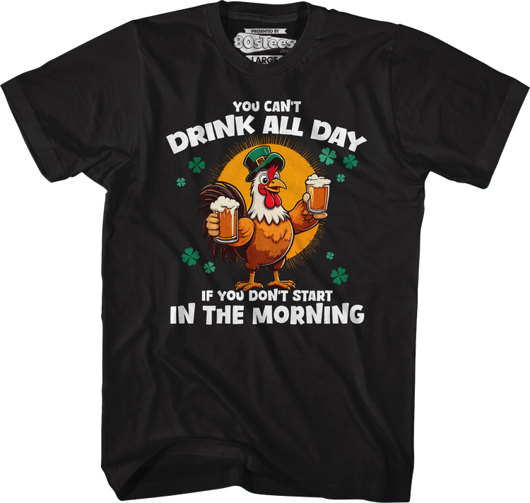 You Can't Drink All Day If You Don't Start In The Morning T-Shirt