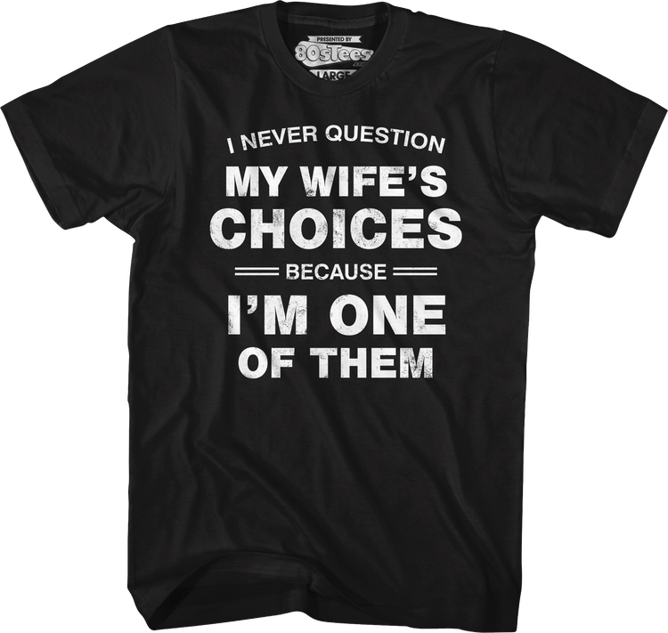 I Never Question My Wife's Choices Because I'm One Of Them T-Shirt