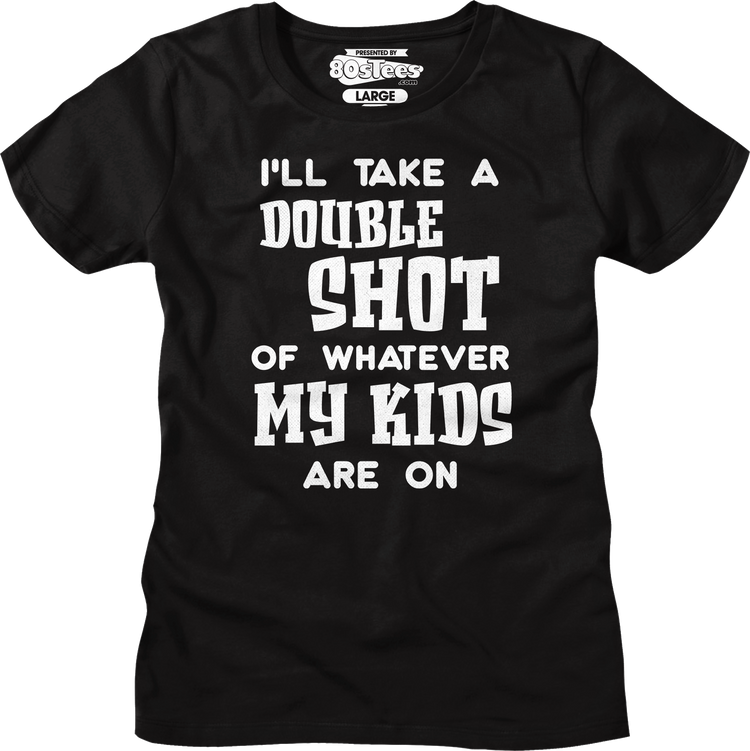 Womens I'll Take A Double Shot Of Whatever My Kids Are On Shirt