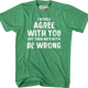 I Would Agree With You But Then We'd Both Be Wrong T-Shirt thumbnail