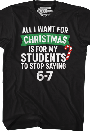 All I Want For Christmas Is For My Students To Stop Saying 6-7 T-Shirt