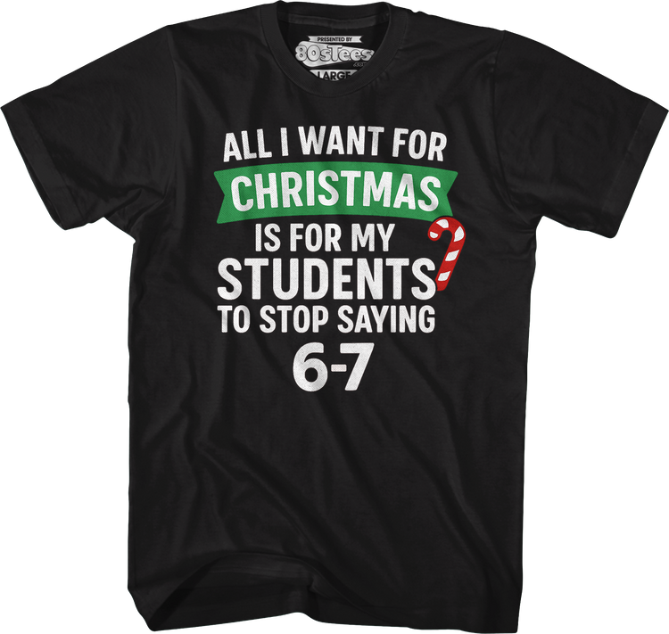 All I Want For Christmas Is For My Students To Stop Saying 6-7 T-Shirt
