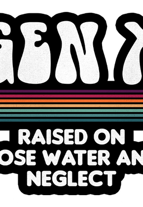 Gen X Raised On Hose Water And Neglect 4