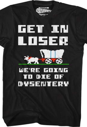 Get In Loser We're Going To Die Of Dysentery T-Shirt