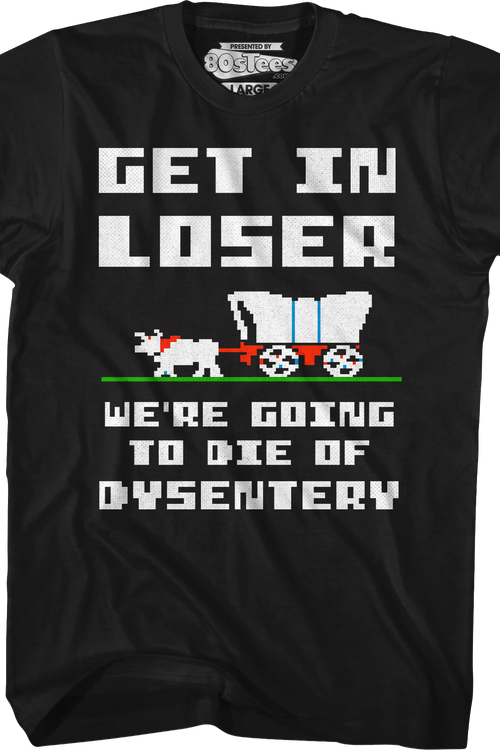Get In Loser We're Going To Die Of Dysentery T-Shirt