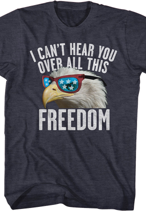 I Can't Hear You Over All This Freedom T-Shirt