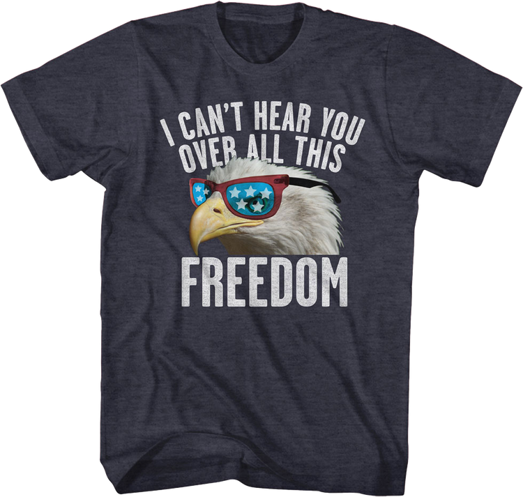 I Can't Hear You Over All This Freedom T-Shirt