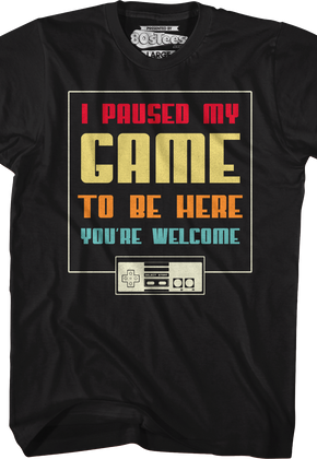 I Paused My Game To Be Here You're Welcome T-Shirt