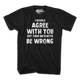 I Would Agree With You But Then We'd Both Be Wrong T-Shirt thumbnail