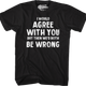 I Would Agree With You But Then We'd Both Be Wrong T-Shirt thumbnail