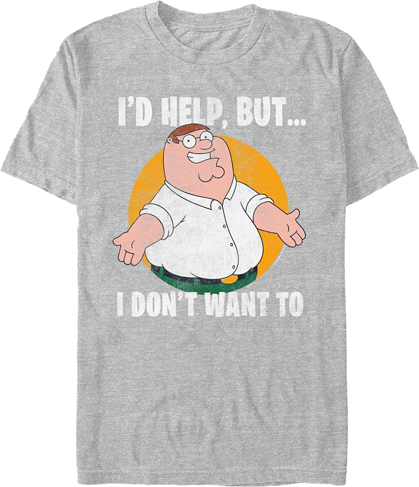 I'd Help But I Don't Want To Family Guy T-Shirt