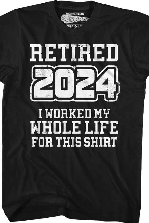 Retired 2024 I Worked My Whole Life For This Shirt