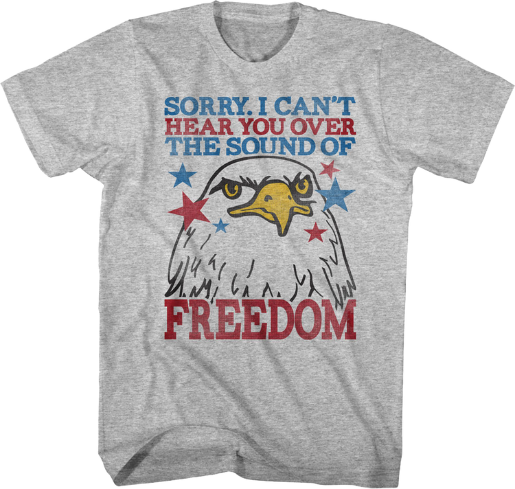 Sorry I Can't Hear You Over The Sound Of Freedom T-Shirt
