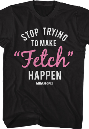 Stop Trying To Make Fetch Happen Mean Girls T-Shirt
