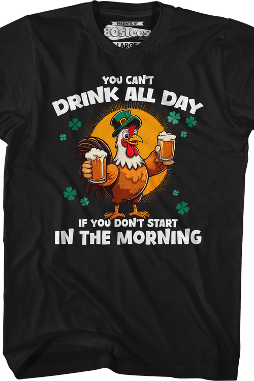 You Can't Drink All Day If You Don't Start In The Morning T-Shirt